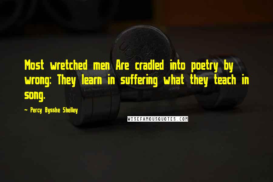 Percy Bysshe Shelley Quotes: Most wretched men Are cradled into poetry by wrong: They learn in suffering what they teach in song.