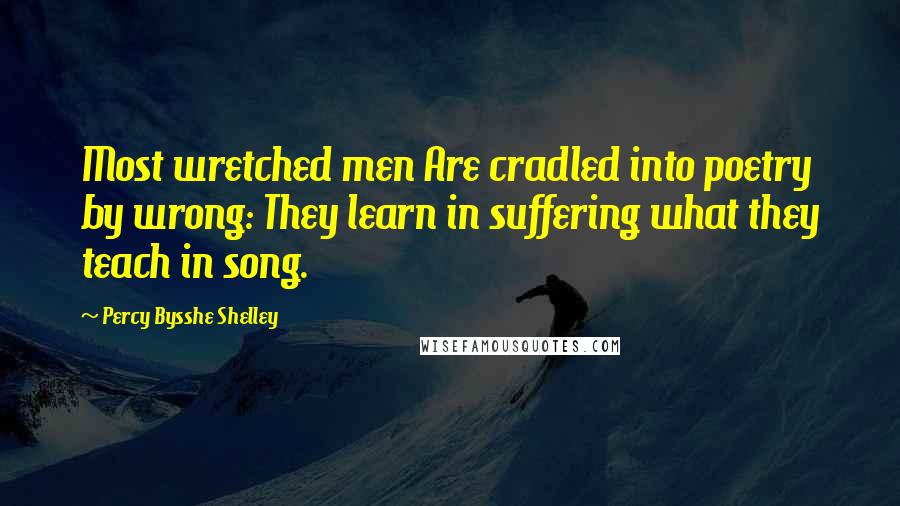 Percy Bysshe Shelley Quotes: Most wretched men Are cradled into poetry by wrong: They learn in suffering what they teach in song.