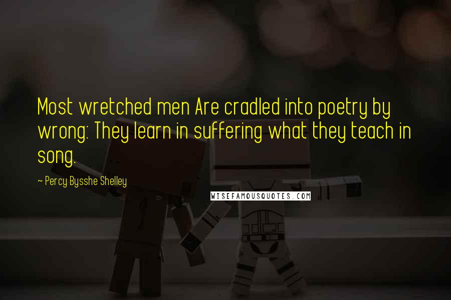 Percy Bysshe Shelley Quotes: Most wretched men Are cradled into poetry by wrong: They learn in suffering what they teach in song.