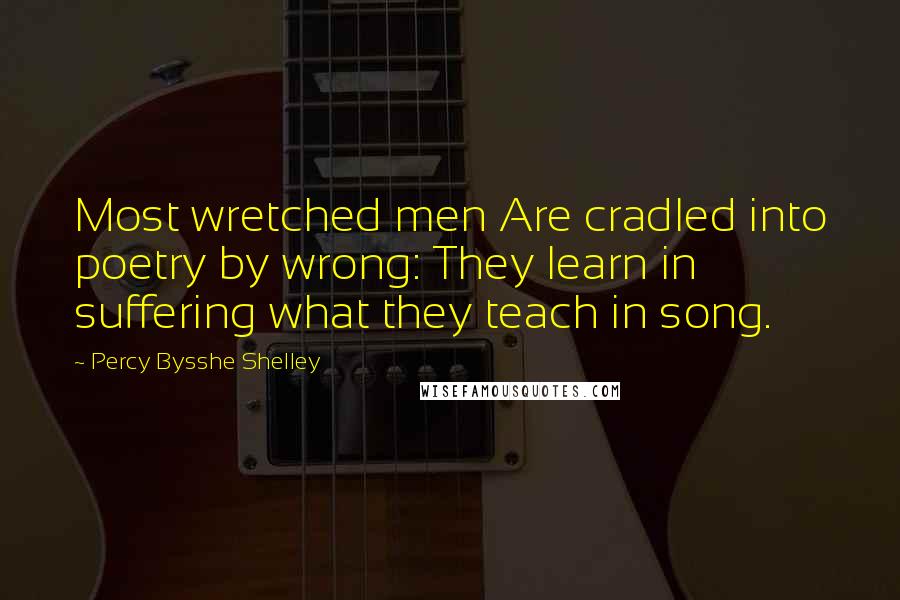 Percy Bysshe Shelley Quotes: Most wretched men Are cradled into poetry by wrong: They learn in suffering what they teach in song.