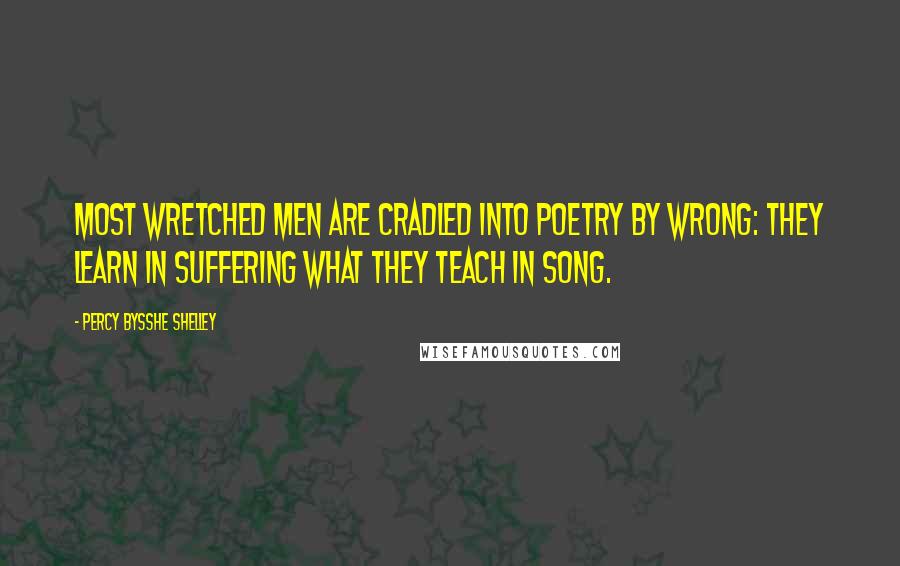 Percy Bysshe Shelley Quotes: Most wretched men Are cradled into poetry by wrong: They learn in suffering what they teach in song.