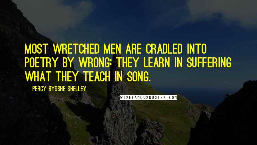 Percy Bysshe Shelley Quotes: Most wretched men Are cradled into poetry by wrong: They learn in suffering what they teach in song.