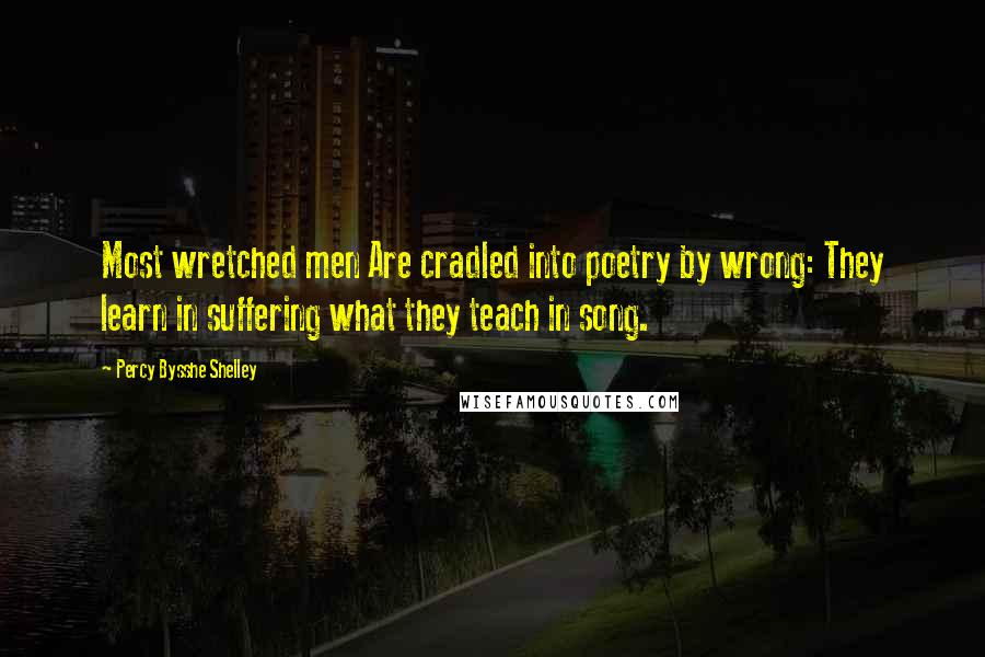 Percy Bysshe Shelley Quotes: Most wretched men Are cradled into poetry by wrong: They learn in suffering what they teach in song.