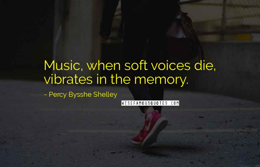 Percy Bysshe Shelley Quotes: Music, when soft voices die, vibrates in the memory.