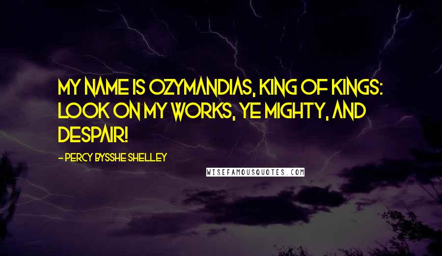 Percy Bysshe Shelley Quotes: My name is Ozymandias, king of kings: Look on my works, ye Mighty, and despair!