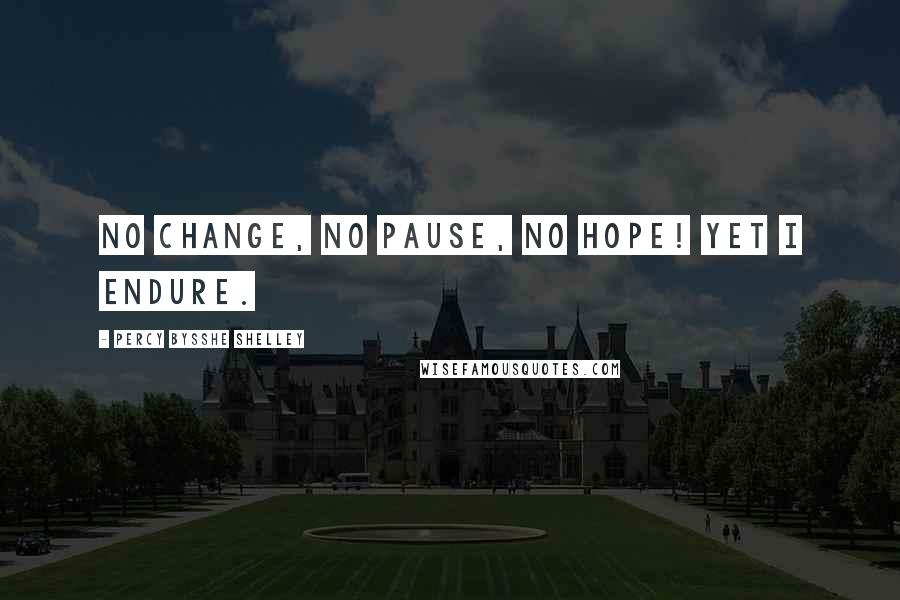 Percy Bysshe Shelley Quotes: No change, no pause, no hope! Yet I endure.