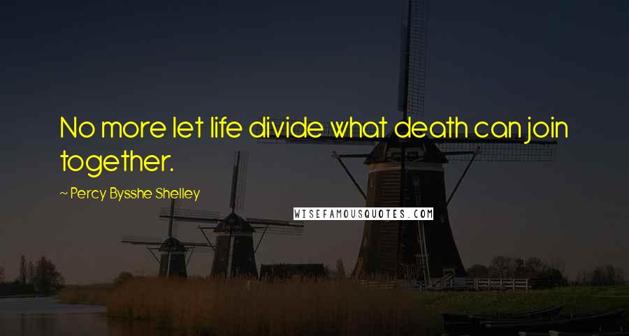 Percy Bysshe Shelley Quotes: No more let life divide what death can join together.