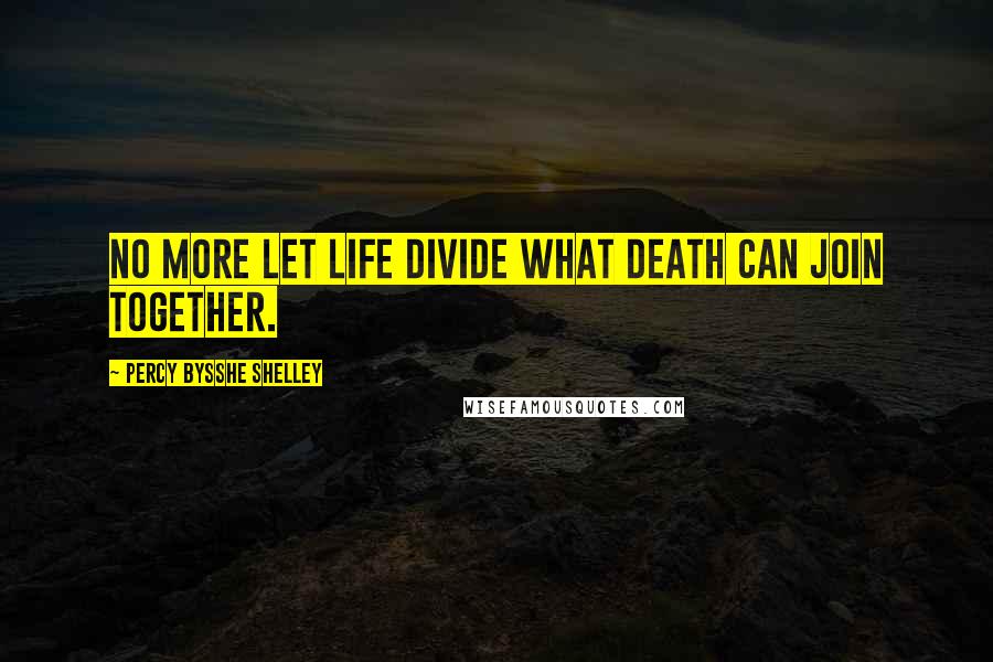 Percy Bysshe Shelley Quotes: No more let life divide what death can join together.
