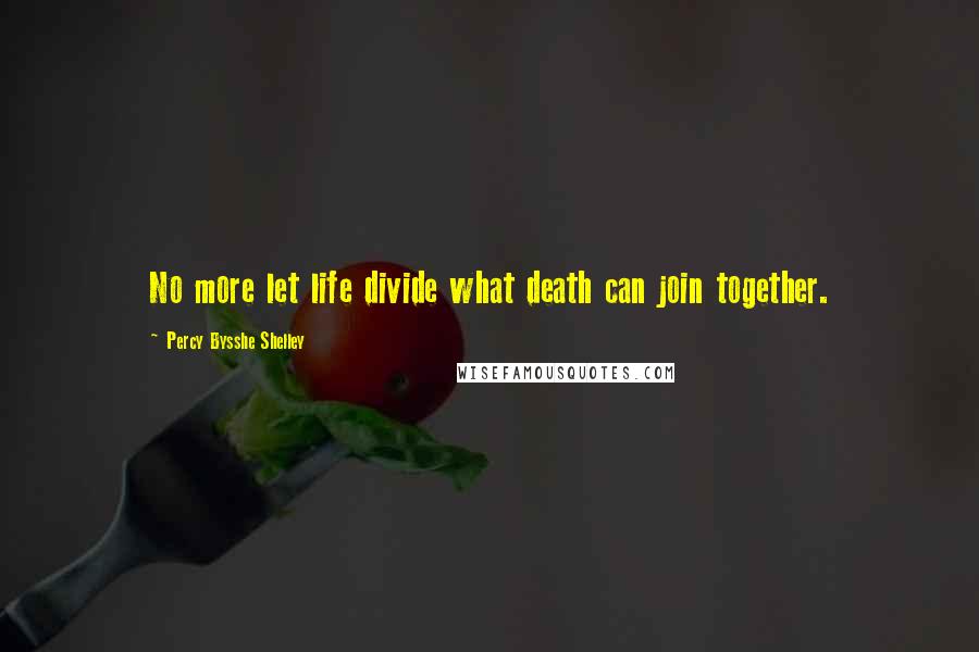 Percy Bysshe Shelley Quotes: No more let life divide what death can join together.