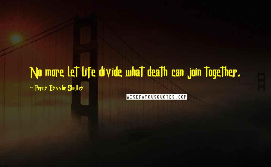Percy Bysshe Shelley Quotes: No more let life divide what death can join together.