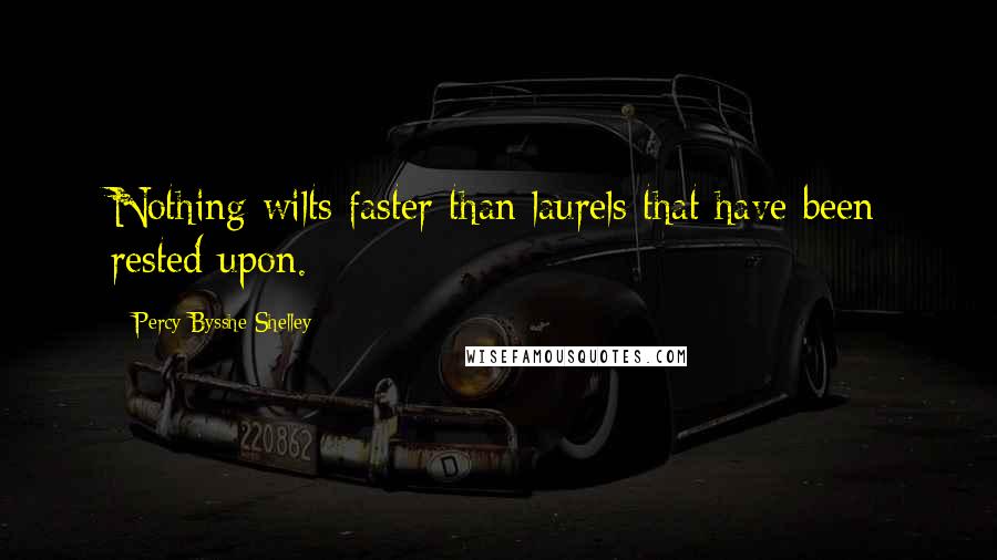 Percy Bysshe Shelley Quotes: Nothing wilts faster than laurels that have been rested upon.