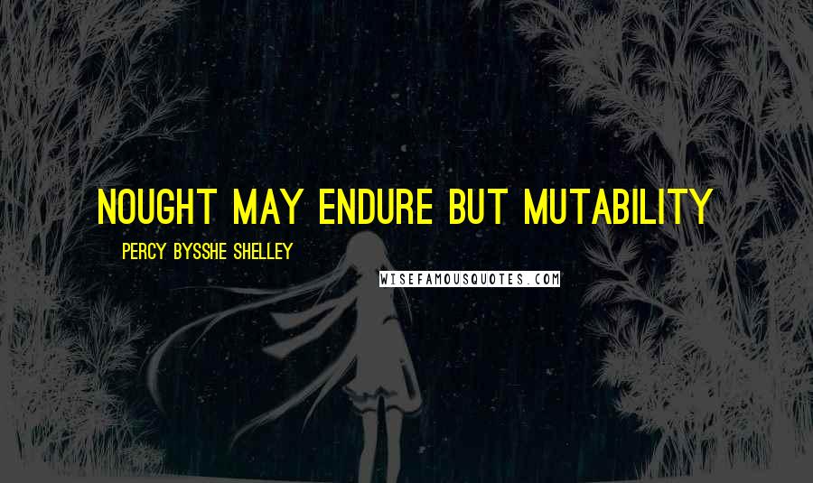 Percy Bysshe Shelley Quotes: Nought may endure but mutability