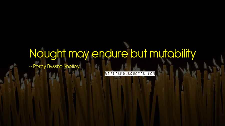 Percy Bysshe Shelley Quotes: Nought may endure but mutability