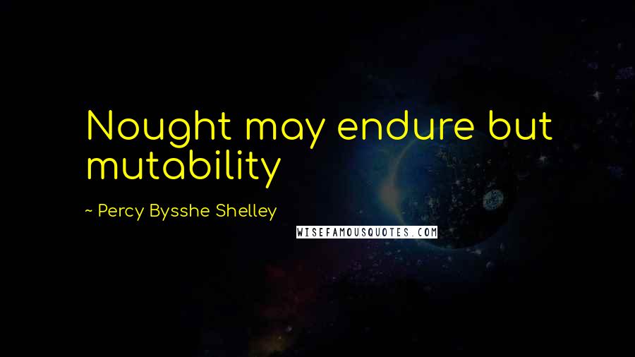 Percy Bysshe Shelley Quotes: Nought may endure but mutability