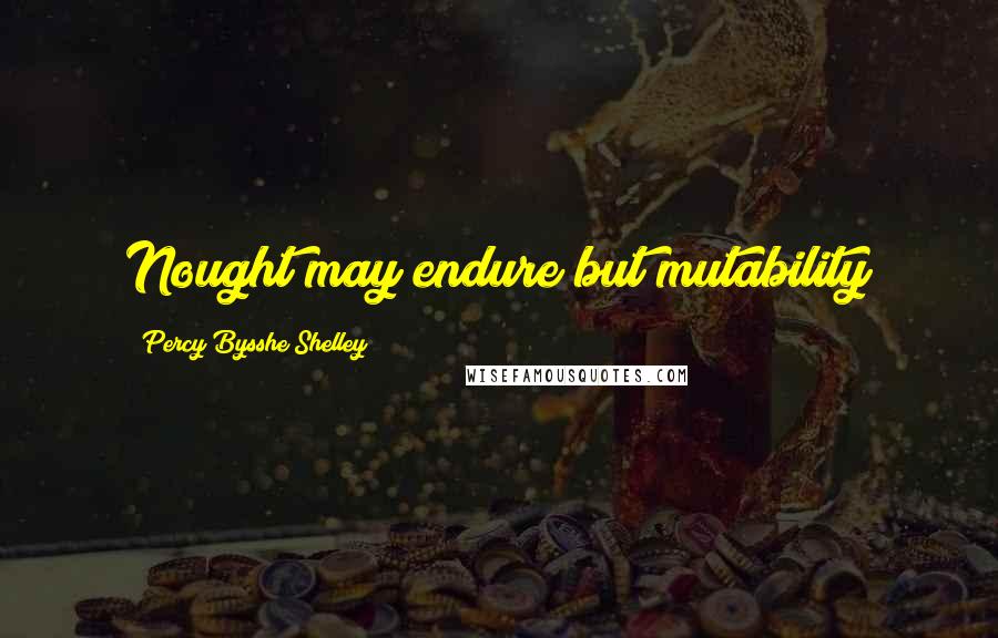 Percy Bysshe Shelley Quotes: Nought may endure but mutability