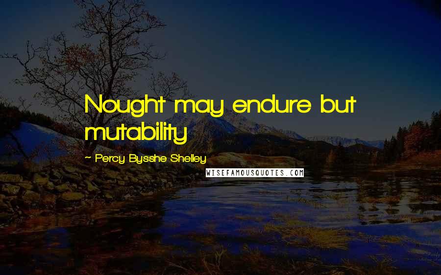 Percy Bysshe Shelley Quotes: Nought may endure but mutability