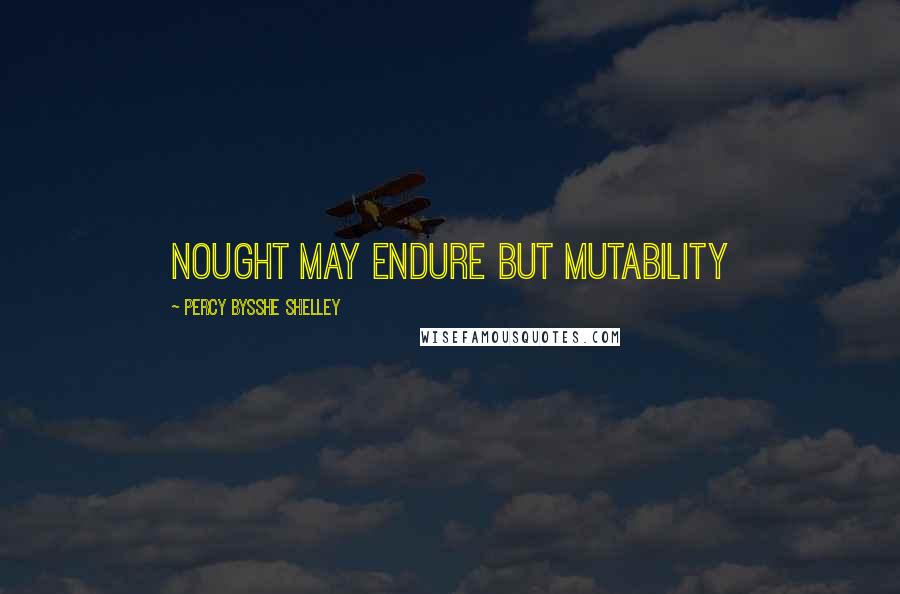 Percy Bysshe Shelley Quotes: Nought may endure but mutability