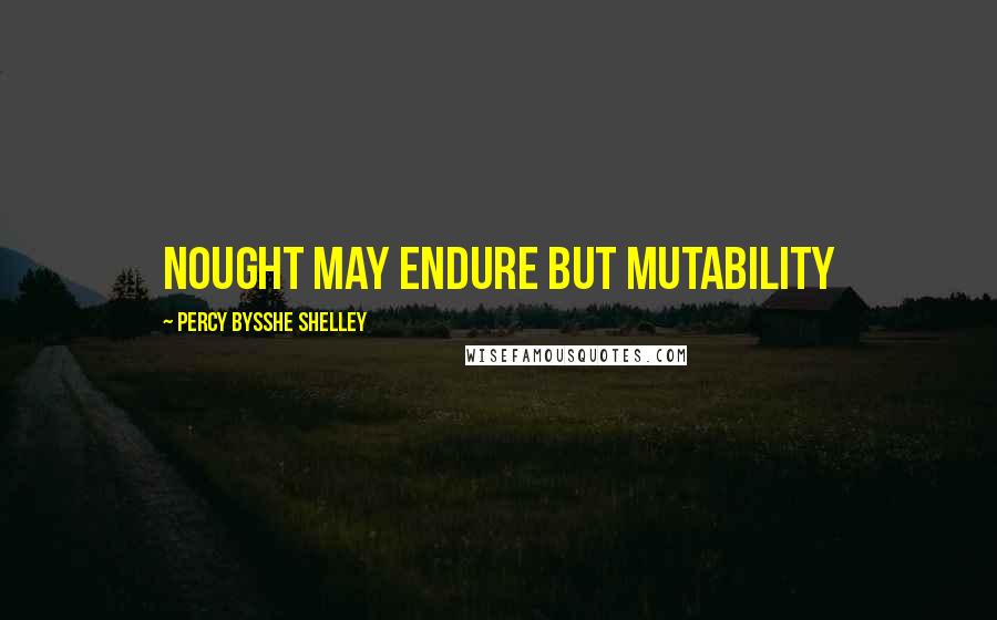 Percy Bysshe Shelley Quotes: Nought may endure but mutability