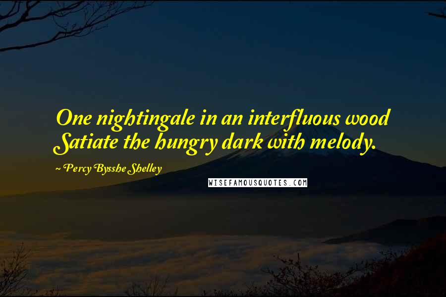 Percy Bysshe Shelley Quotes: One nightingale in an interfluous wood Satiate the hungry dark with melody.