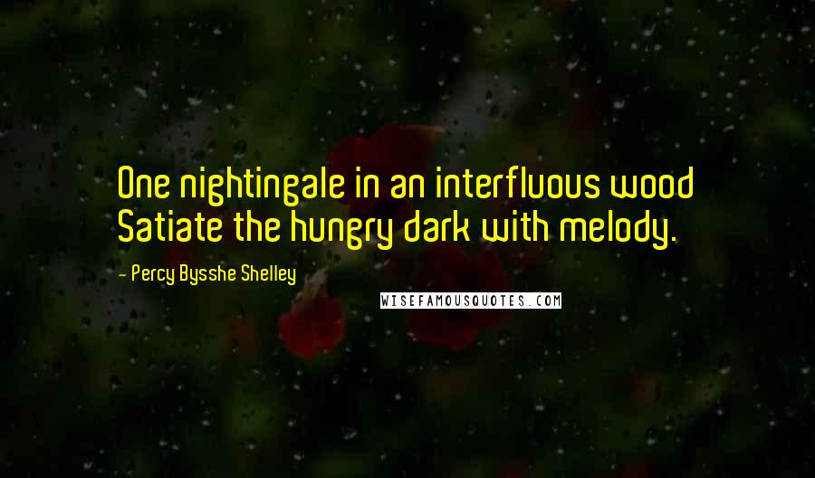 Percy Bysshe Shelley Quotes: One nightingale in an interfluous wood Satiate the hungry dark with melody.