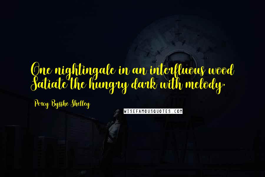 Percy Bysshe Shelley Quotes: One nightingale in an interfluous wood Satiate the hungry dark with melody.