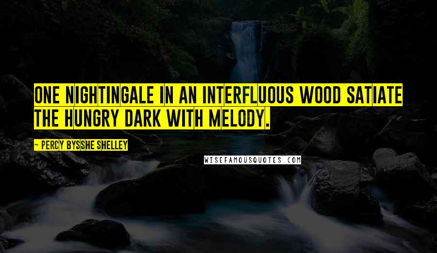 Percy Bysshe Shelley Quotes: One nightingale in an interfluous wood Satiate the hungry dark with melody.