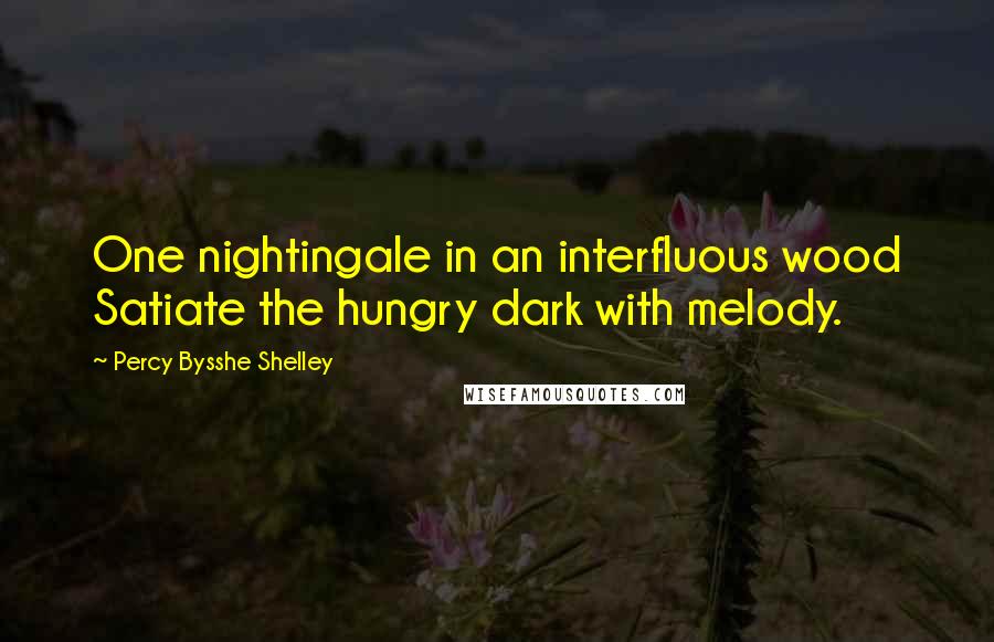 Percy Bysshe Shelley Quotes: One nightingale in an interfluous wood Satiate the hungry dark with melody.