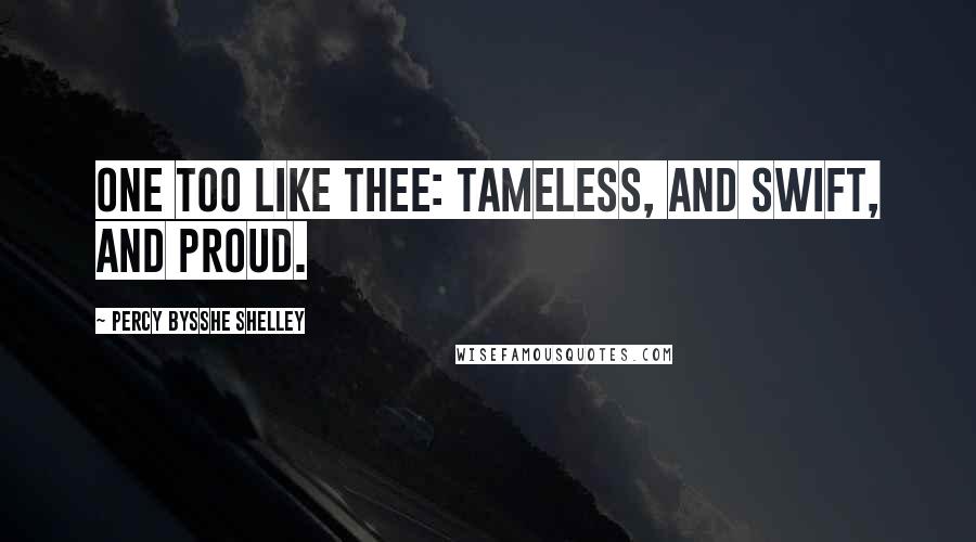 Percy Bysshe Shelley Quotes: One too like thee: tameless, and swift, and proud.