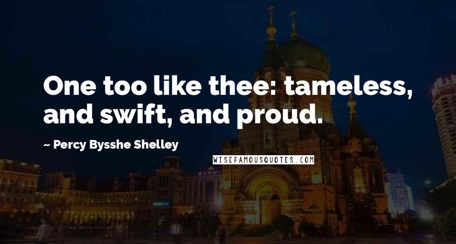 Percy Bysshe Shelley Quotes: One too like thee: tameless, and swift, and proud.