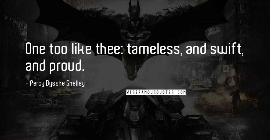 Percy Bysshe Shelley Quotes: One too like thee: tameless, and swift, and proud.