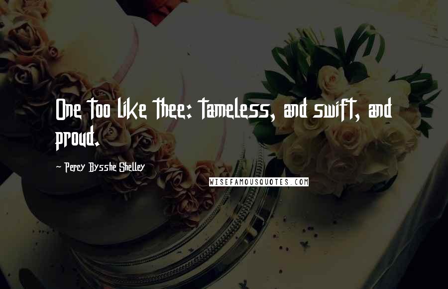 Percy Bysshe Shelley Quotes: One too like thee: tameless, and swift, and proud.