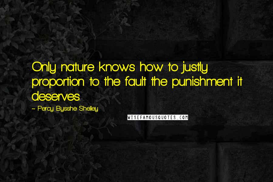 Percy Bysshe Shelley Quotes: Only nature knows how to justly proportion to the fault the punishment it deserves.