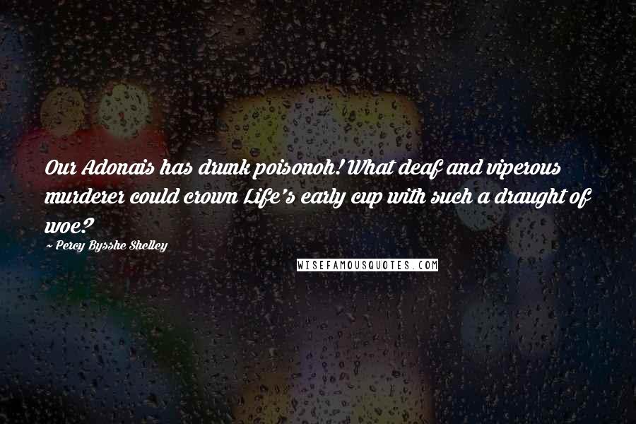 Percy Bysshe Shelley Quotes: Our Adonais has drunk poisonoh! What deaf and viperous murderer could crown Life's early cup with such a draught of woe?