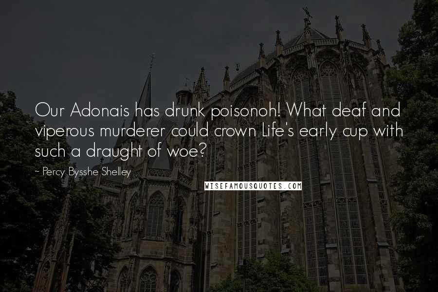 Percy Bysshe Shelley Quotes: Our Adonais has drunk poisonoh! What deaf and viperous murderer could crown Life's early cup with such a draught of woe?
