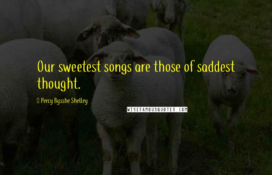 Percy Bysshe Shelley Quotes: Our sweetest songs are those of saddest thought.