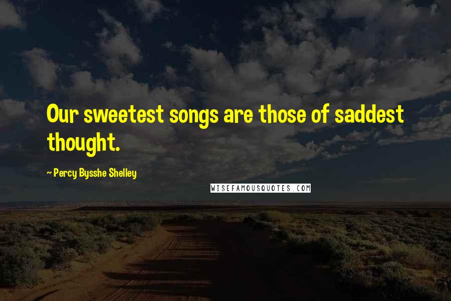 Percy Bysshe Shelley Quotes: Our sweetest songs are those of saddest thought.