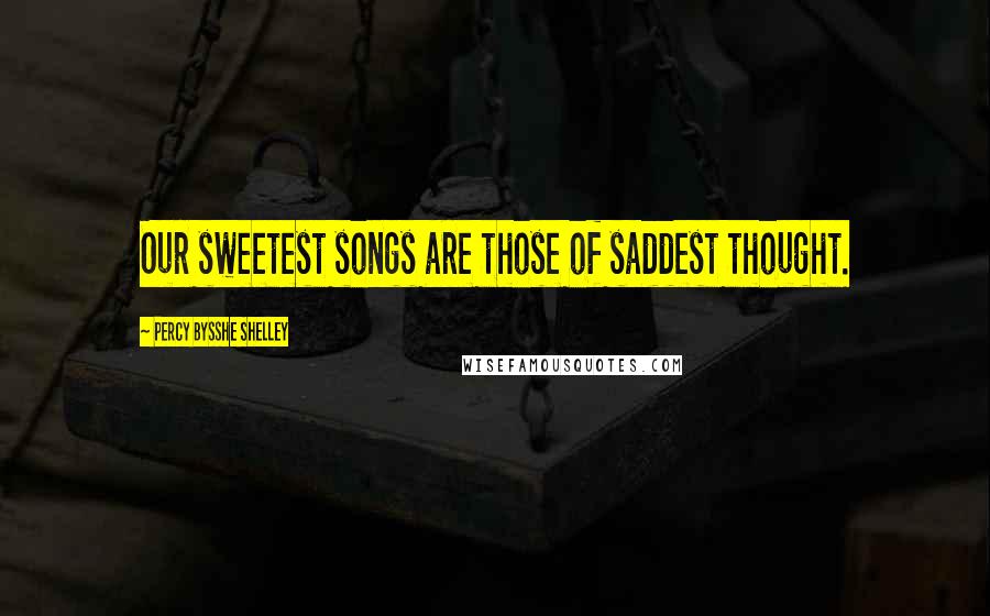 Percy Bysshe Shelley Quotes: Our sweetest songs are those of saddest thought.