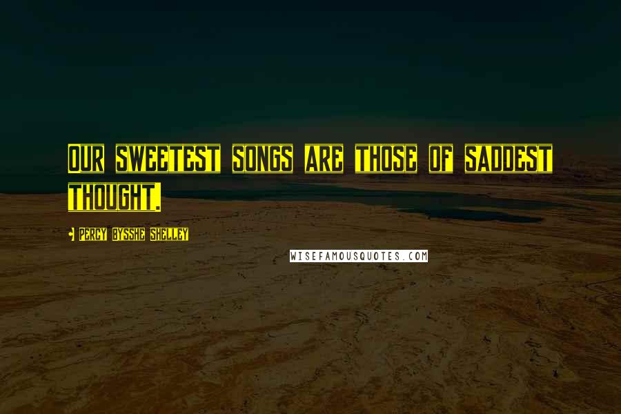 Percy Bysshe Shelley Quotes: Our sweetest songs are those of saddest thought.