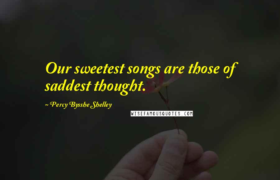 Percy Bysshe Shelley Quotes: Our sweetest songs are those of saddest thought.