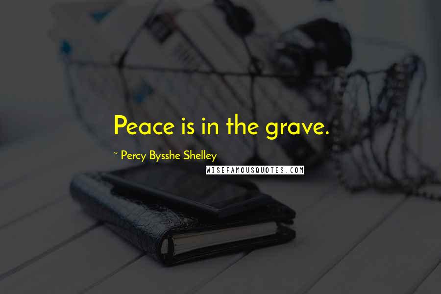 Percy Bysshe Shelley Quotes: Peace is in the grave.