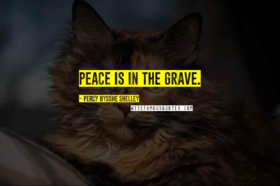 Percy Bysshe Shelley Quotes: Peace is in the grave.