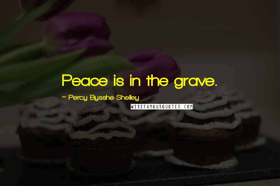 Percy Bysshe Shelley Quotes: Peace is in the grave.