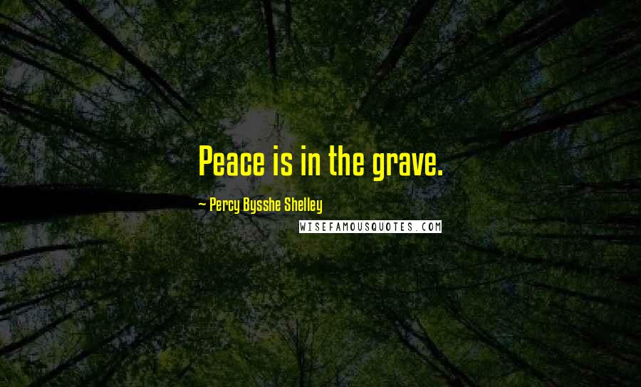 Percy Bysshe Shelley Quotes: Peace is in the grave.