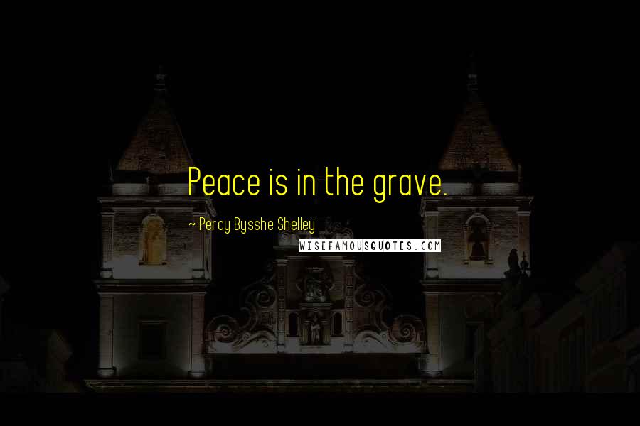 Percy Bysshe Shelley Quotes: Peace is in the grave.