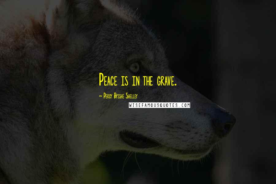 Percy Bysshe Shelley Quotes: Peace is in the grave.