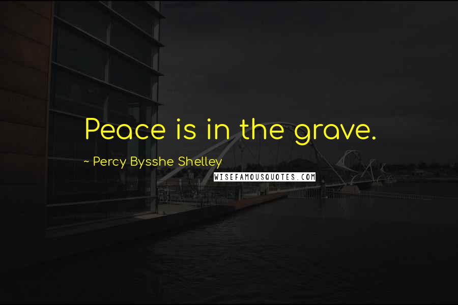 Percy Bysshe Shelley Quotes: Peace is in the grave.