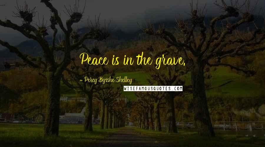 Percy Bysshe Shelley Quotes: Peace is in the grave.