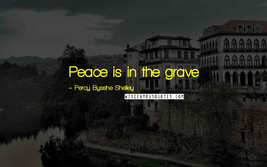 Percy Bysshe Shelley Quotes: Peace is in the grave.