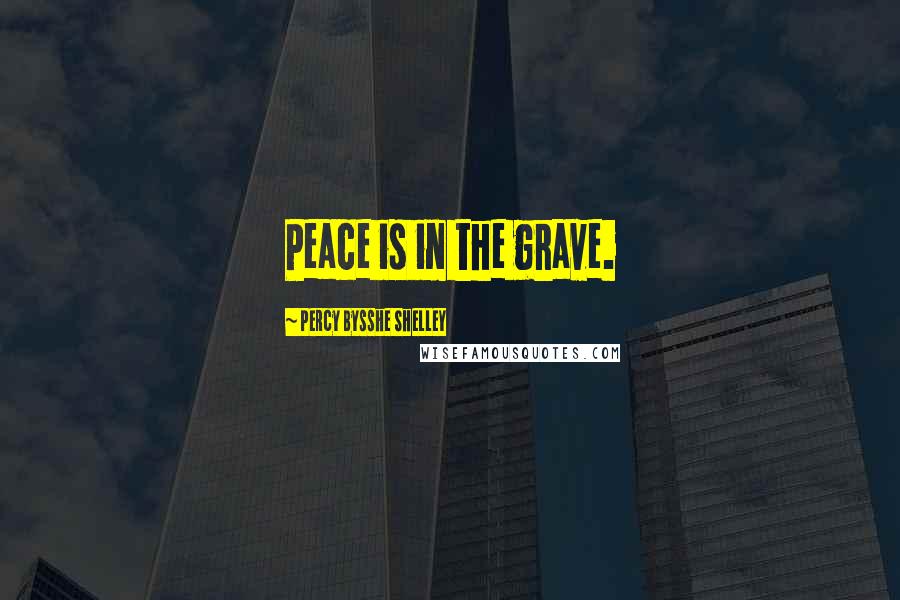 Percy Bysshe Shelley Quotes: Peace is in the grave.