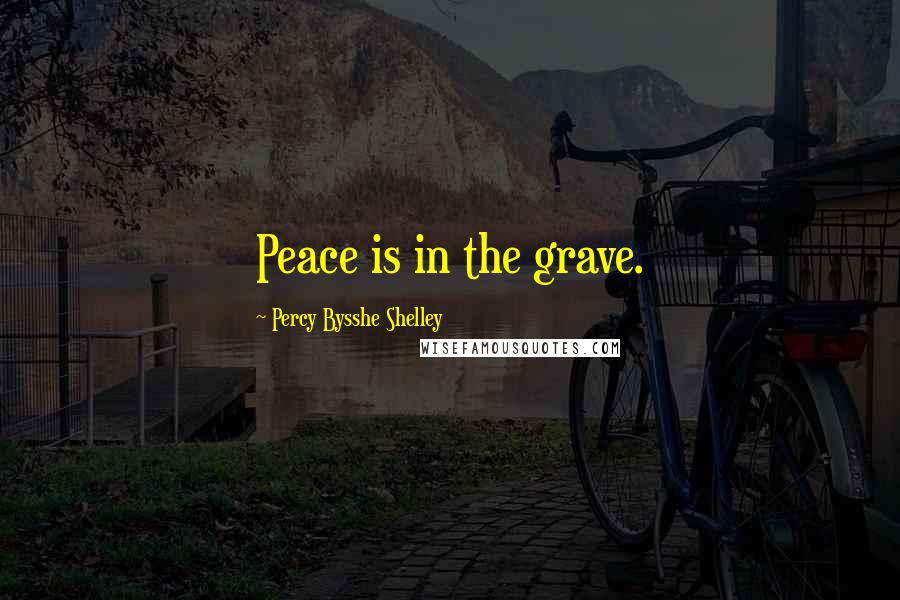 Percy Bysshe Shelley Quotes: Peace is in the grave.